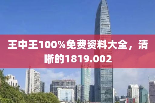 王中王100%免费资料大全，清晰的1819.002