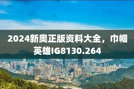 2024新奥正版资料大全，巾帼英雄IG8130.264