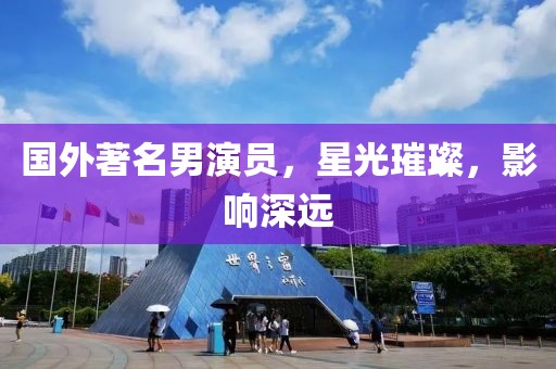 国外著名男演员，星光璀璨，影响深远