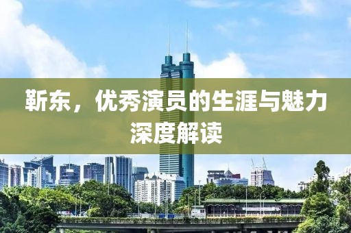 靳东，优秀演员的生涯与魅力深度解读