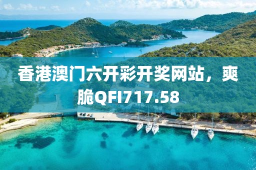 香港澳门六开彩开奖网站，爽脆QFI717.58
