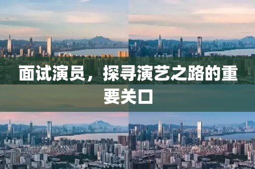 面试演员，探寻演艺之路的重要关口