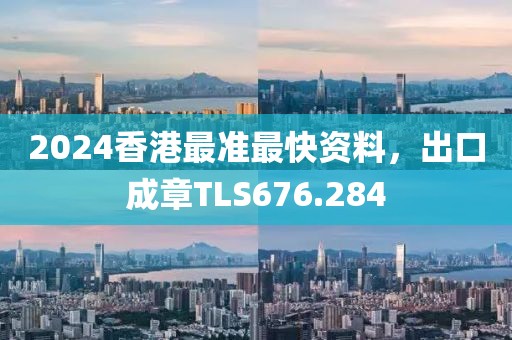 2024香港最准最快资料，出口成章TLS676.284