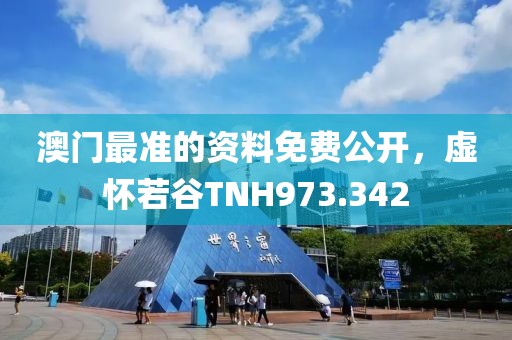 澳门最准的资料免费公开，虚怀若谷TNH973.342