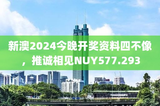 新澳2024今晚开奖资料四不像，推诚相见NUY577.293