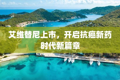 艾维替尼上市，开启抗癌新药时代新篇章