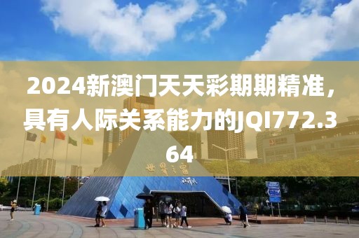 2024新澳门天天彩期期精准，具有人际关系能力的JQI772.364