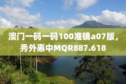 澳门一码一码100准确a07版，秀外惠中MQR887.618