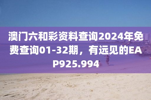 澳门六和彩资料查询2024年免费查询01-32期，有远见的EAP925.994
