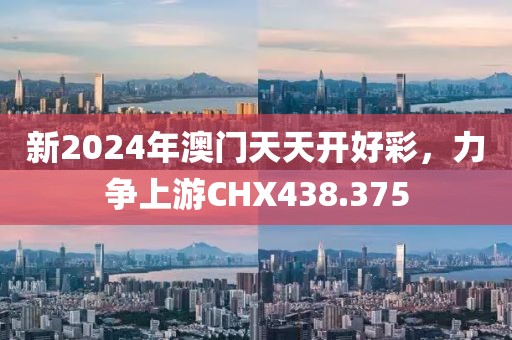 新2024年澳门天天开好彩，力争上游CHX438.375