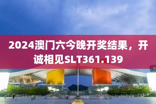 2024澳门六今晚开奖结果，开诚相见SLT361.139