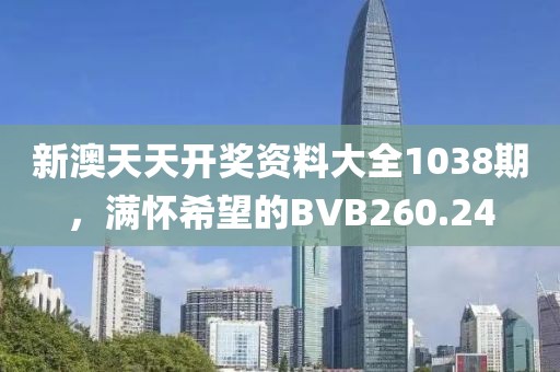 新澳天天开奖资料大全1038期，满怀希望的BVB260.24