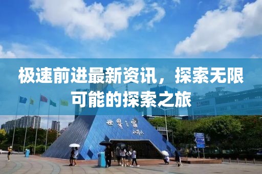 极速前进最新资讯，探索无限可能的探索之旅