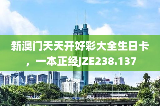 新澳门天天开好彩大全生日卡，一本正经JZE238.137