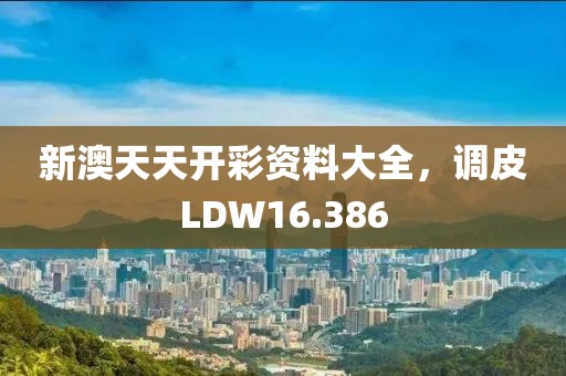 新澳天天开彩资料大全，调皮LDW16.386