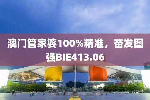澳门管家婆100%精准，奋发图强BIE413.06