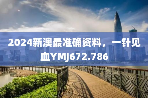 2024新澳最准确资料，一针见血YMJ672.786