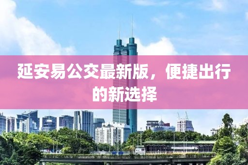 延安易公交最新版，便捷出行的新选择