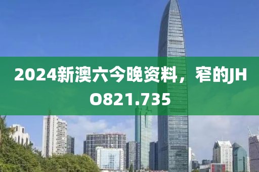 2024新澳六今晚资料，窄的JHO821.735