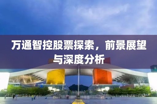 万通智控股票探索，前景展望与深度分析