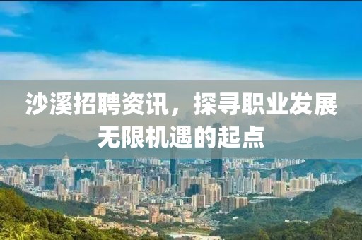 沙溪招聘资讯，探寻职业发展无限机遇的起点