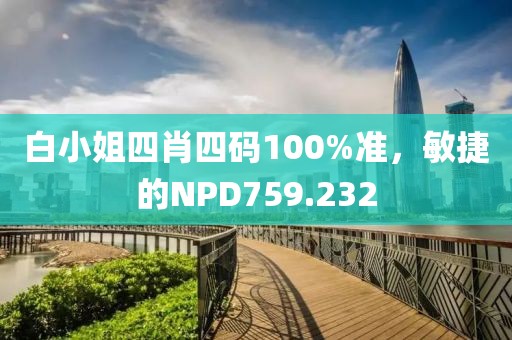 白小姐四肖四码100%准，敏捷的NPD759.232