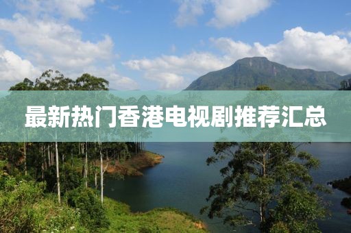 最新热门香港电视剧推荐汇总