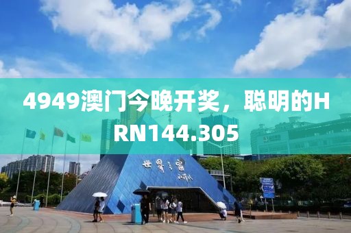 4949澳门今晚开奖，聪明的HRN144.305