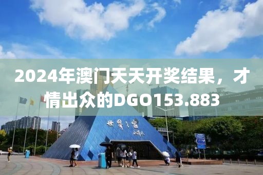 2024年澳门天天开奖结果，才情出众的DGO153.883