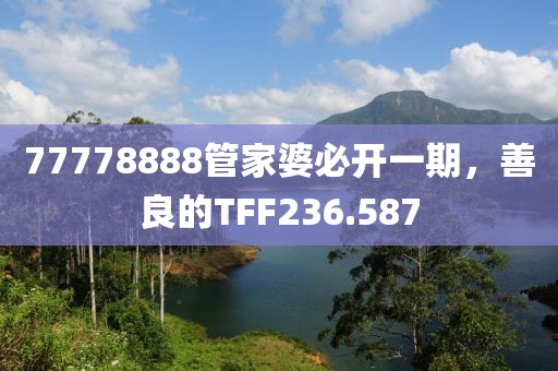 77778888管家婆必开一期，善良的TFF236.587