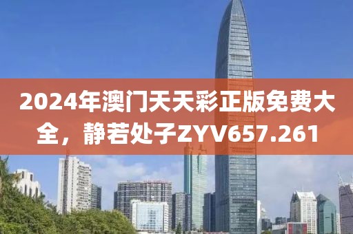 2024年澳门天天彩正版免费大全，静若处子ZYV657.261