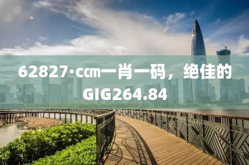 62827·c㎝一肖一码，绝佳的GIG264.84