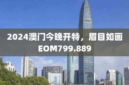 2024澳门今晚开特，眉目如画EOM799.889