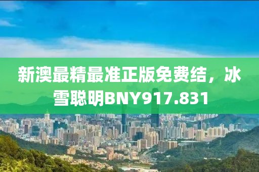新澳最精最准正版免费结，冰雪聪明BNY917.831