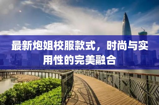 最新炮姐校服款式，时尚与实用性的完美融合