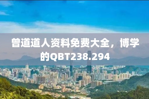 曾道道人资料免费大全，博学的QBT238.294