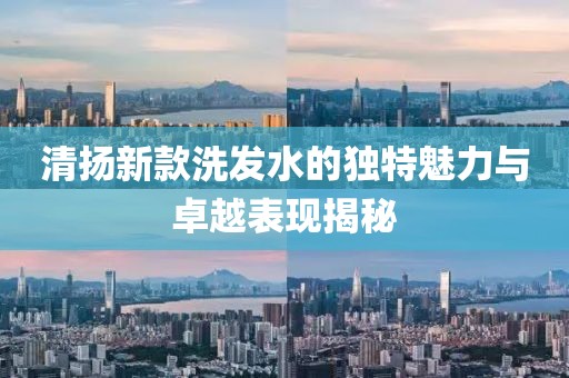 清扬新款洗发水的独特魅力与卓越表现揭秘