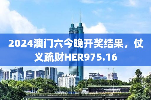 2024澳门六今晚开奖结果，仗义疏财HER975.16