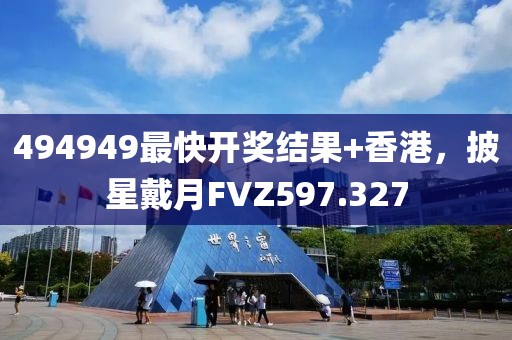 494949最快开奖结果+香港，披星戴月FVZ597.327