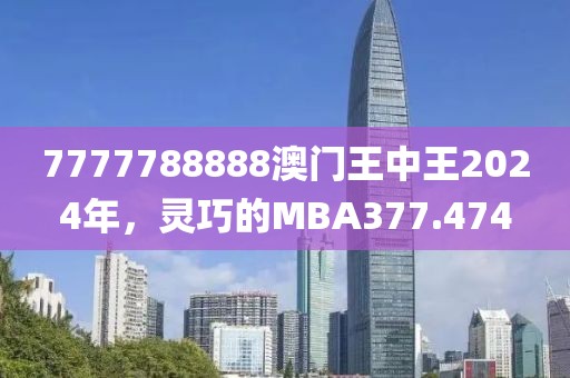 7777788888澳门王中王2024年，灵巧的MBA377.474