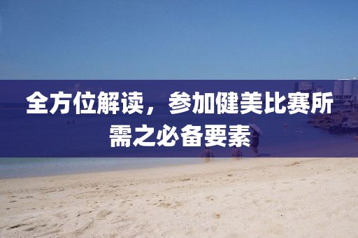 全方位解读，参加健美比赛所需之必备要素