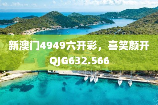 新澳门4949六开彩，喜笑颜开QJG632.566