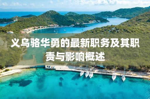 义乌骆华勇的最新职务及其职责与影响概述