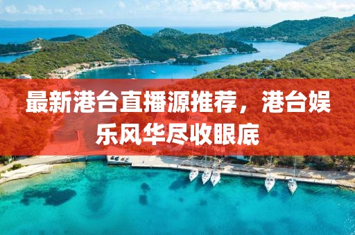 最新港台直播源推荐，港台娱乐风华尽收眼底