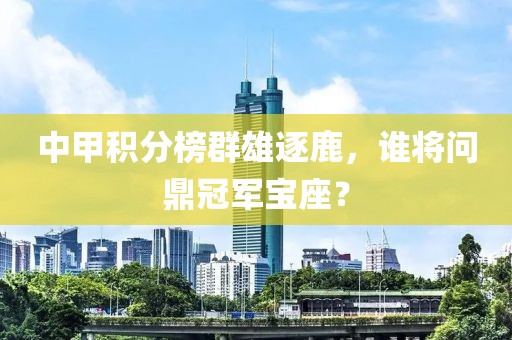 中甲积分榜群雄逐鹿，谁将问鼎冠军宝座？