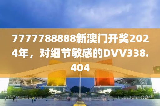 7777788888新澳门开奖2024年，对细节敏感的DVV338.404