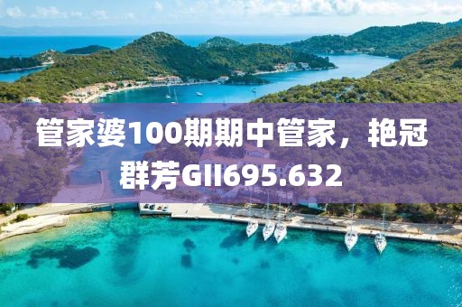 管家婆100期期中管家，艳冠群芳GII695.632