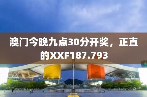 澳门今晚九点30分开奖，正直的XXF187.793