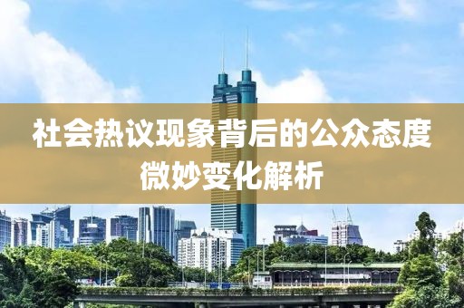 社会热议现象背后的公众态度微妙变化解析