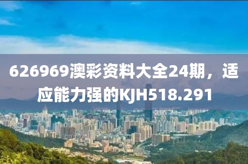 626969澳彩资料大全24期，适应能力强的KJH518.291